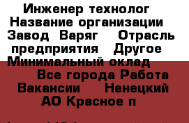 Инженер-технолог › Название организации ­ Завод "Варяг" › Отрасль предприятия ­ Другое › Минимальный оклад ­ 24 000 - Все города Работа » Вакансии   . Ненецкий АО,Красное п.